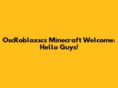 OscRobloxsc's Minecraft Welcome: Hello Guys!