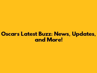 Oscar's Latest Buzz: News, Updates, and More!