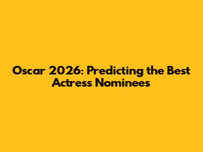 Oscar 2026: Predicting the Best Actress Nominees