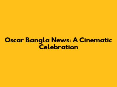 Oscar Bangla News: A Cinematic Celebration