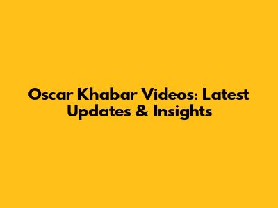 Oscar Khabar Videos: Latest Updates & Insights