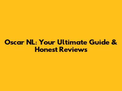 Oscar NL: Your Ultimate Guide & Honest Reviews