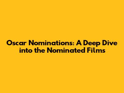 Oscar Nominations: A Deep Dive into the Nominated Films