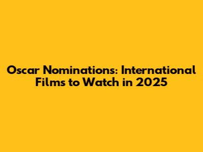Oscar Nominations: International Films to Watch in 2025