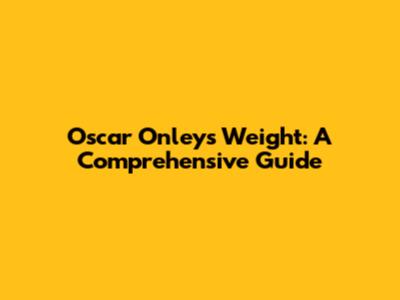 Oscar Onley's Weight: A Comprehensive Guide