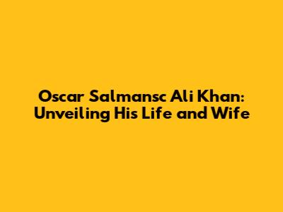 Oscar Salmansc Ali Khan: Unveiling His Life and Wife