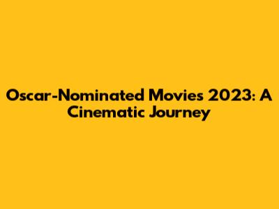 Oscar-Nominated Movies 2023: A Cinematic Journey