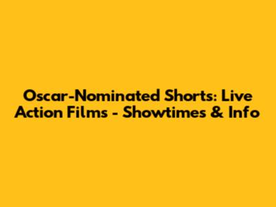 Oscar-Nominated Shorts: Live Action Films - Showtimes & Info