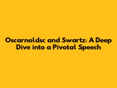 Oscarnoldsc and Swartz: A Deep Dive into a Pivotal Speech