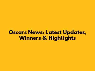 Oscars News: Latest Updates, Winners & Highlights
