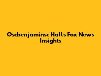 Oscbenjaminsc Hall's Fox News Insights