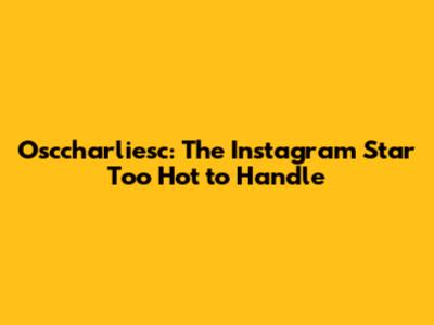 Osccharliesc: The Instagram Star Too Hot to Handle