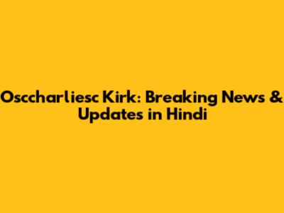 Osccharliesc Kirk: Breaking News & Updates in Hindi