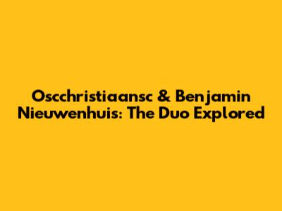 Oscchristiaansc & Benjamin Nieuwenhuis: The Duo Explored