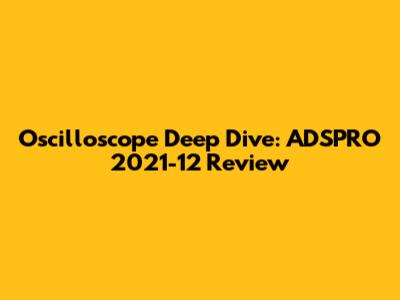Oscilloscope Deep Dive: ADSPRO 2021-12 Review