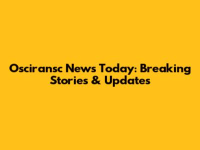 Osciransc News Today: Breaking Stories & Updates