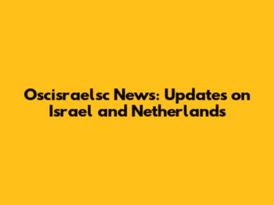 Oscisraelsc News: Updates on Israel and Netherlands