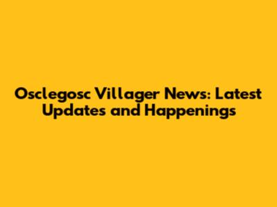 Osclegosc Villager News: Latest Updates and Happenings