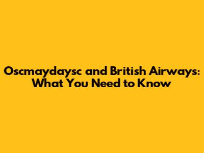 Oscmaydaysc and British Airways: What You Need to Know