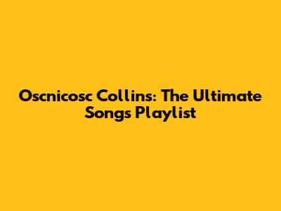 Oscnicosc Collins: The Ultimate Songs Playlist