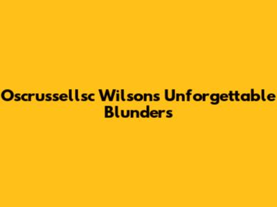 Oscrussellsc Wilson's Unforgettable Blunders