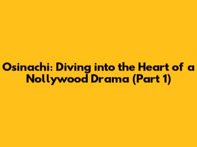 Osinachi: Diving into the Heart of a Nollywood Drama (Part 1)