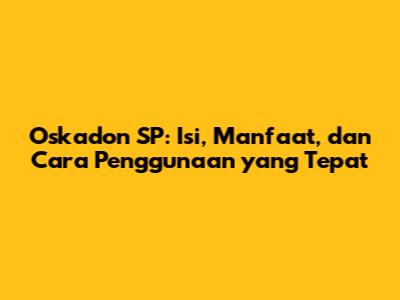 Oskadon SP: Isi, Manfaat, dan Cara Penggunaan yang Tepat