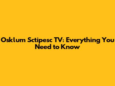Osklum Sctipesc TV: Everything You Need to Know