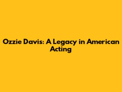 Ozzie Davis: A Legacy in American Acting