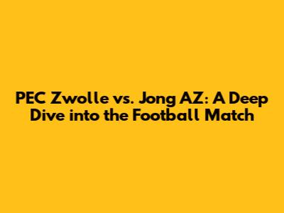 PEC Zwolle vs. Jong AZ: A Deep Dive into the Football Match