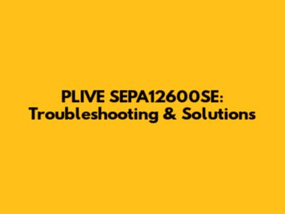 PLIVE SEPA12600SE: Troubleshooting & Solutions