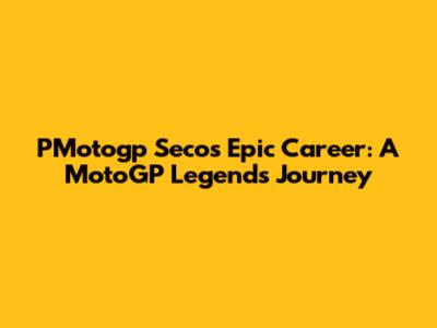 PMotogp Seco's Epic Career: A MotoGP Legend's Journey