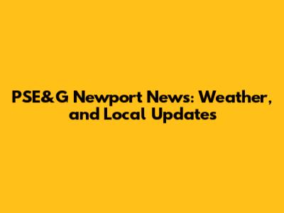 PSE&G Newport News: Weather, and Local Updates