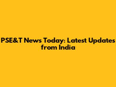 PSE&T News Today: Latest Updates from India