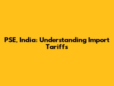 PSE, India: Understanding Import Tariffs