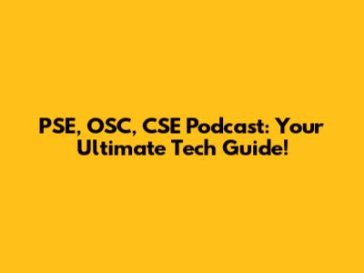 PSE, OSC, CSE Podcast: Your Ultimate Tech Guide!