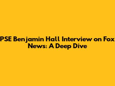PSE Benjamin Hall Interview on Fox News: A Deep Dive