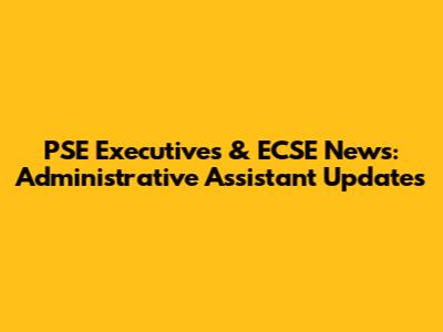 PSE Executives & ECSE News: Administrative Assistant Updates