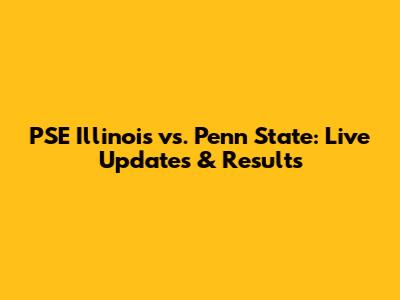 PSE Illinois vs. Penn State: Live Updates & Results
