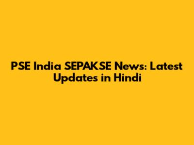 PSE India SEPAKSE News: Latest Updates in Hindi
