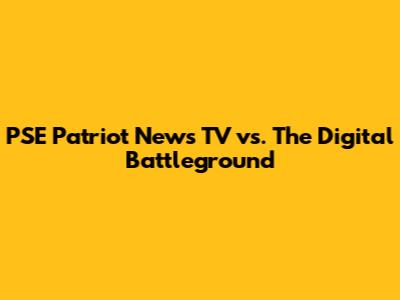 PSE Patriot News TV vs. The Digital Battleground