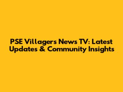 PSE Villagers News TV: Latest Updates & Community Insights
