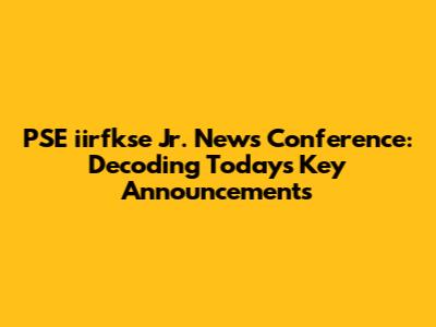 PSE iirfkse Jr. News Conference: Decoding Today's Key Announcements