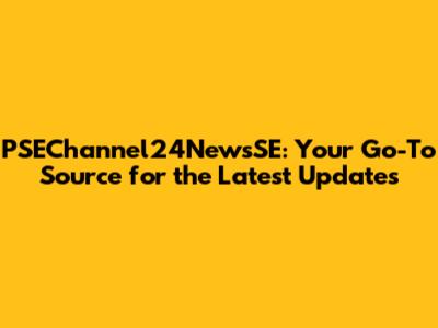 PSEChannel24NewsSE: Your Go-To Source for the Latest Updates
