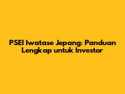 PSEI Iwatase Jepang: Panduan Lengkap untuk Investor