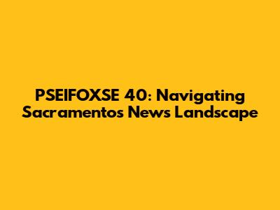 PSEIFOXSE 40: Navigating Sacramento's News Landscape