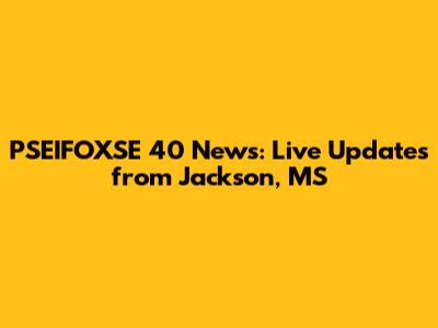 PSEIFOXSE 40 News: Live Updates from Jackson, MS