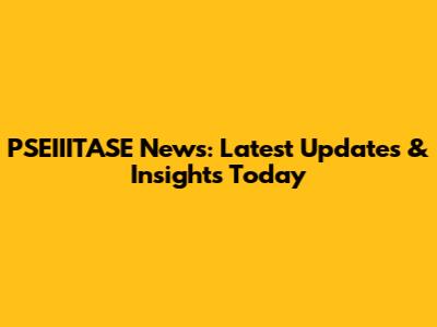 PSEIIITASE News: Latest Updates & Insights Today