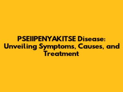 PSEIIPENYAKITSE Disease: Unveiling Symptoms, Causes, and Treatment