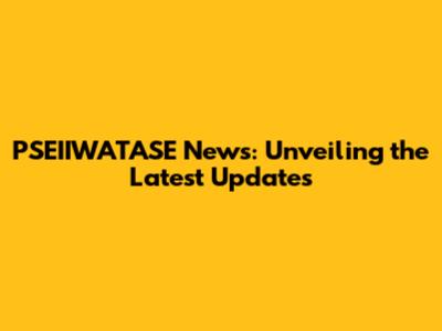 PSEIIWATASE News: Unveiling the Latest Updates